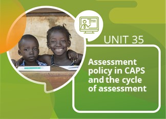 Unit 35: CAPS Assesment Policy & the Cycle of Assessment